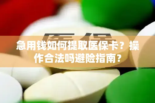 急用钱如何提取医保卡？操作合法吗避险指南？